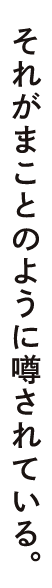 それがまことのように噂されている。