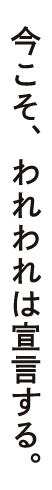 今こそ、われわれは宣言する。