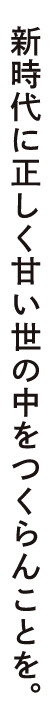 新時代に正しく甘い世の中をつくらんことを。