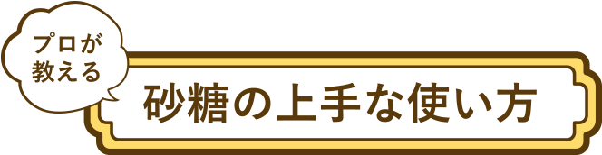 プロが教える砂糖の上手な使い方