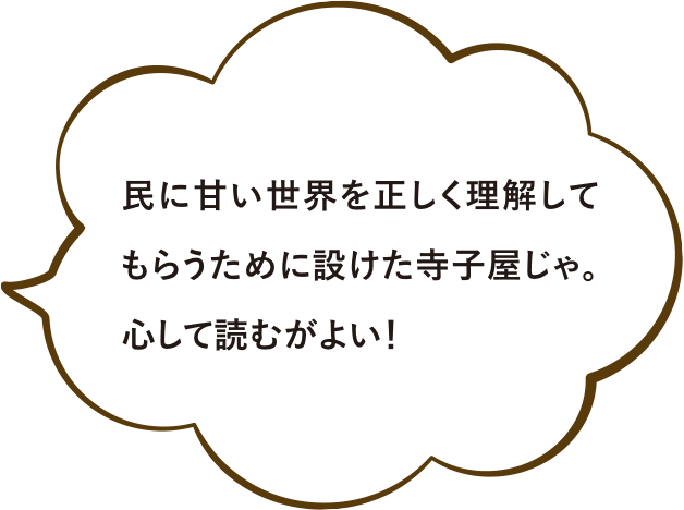 民に甘い世界を正しく理解してもらうために設けた寺子屋じゃ。心して読むがよい！