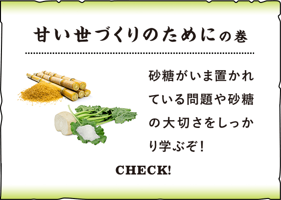 「甘い世づくりのために」の巻 砂糖がいま置かれている問題や砂糖の大切さをしっかり学ぶぞ！