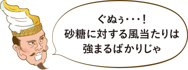 ぐぬぅ・・・！砂糖に対する風当たりは強まるばかりじゃ